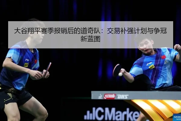 大谷翔平赛季报销后的道奇队：交易补强计划与争冠新蓝图